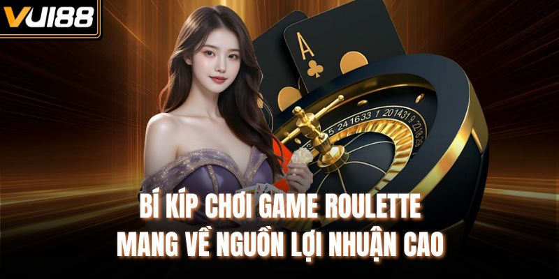 Bí kíp chơi game Roulette mang về nguồn lợi nhuận cao