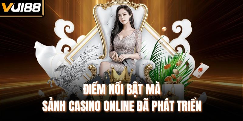 Điểm nổi bật mà sảnh casino online đã phát triển