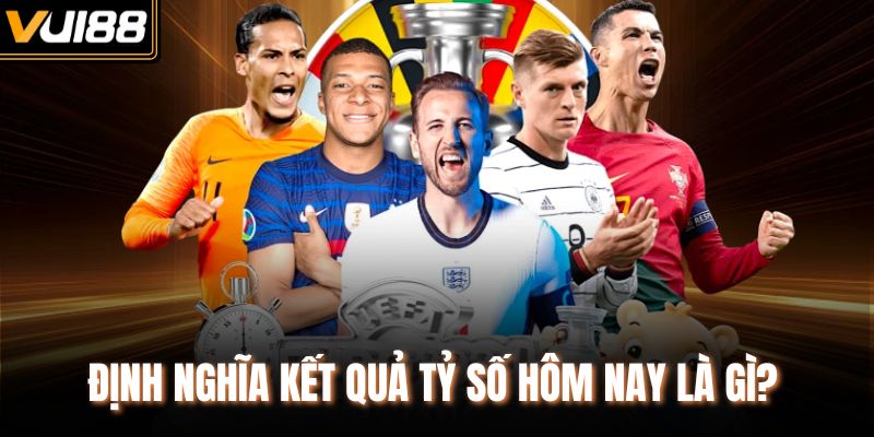 Định nghĩa kết quả tỷ số hôm nay là gì?