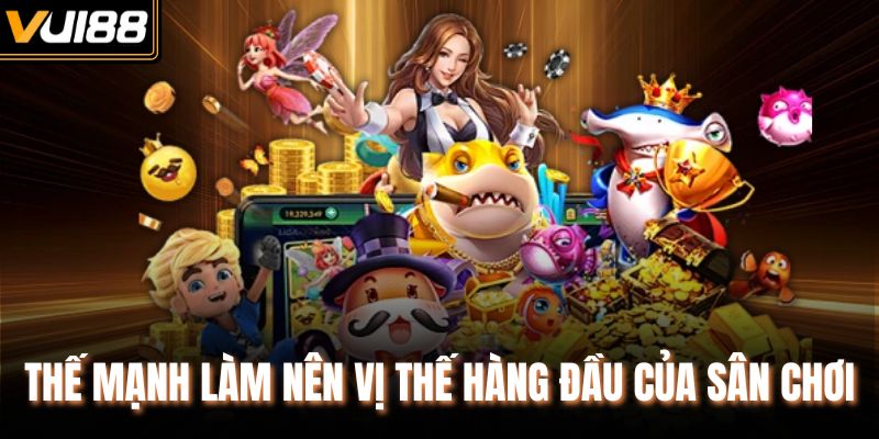 Thế mạnh làm nên vị thế hàng đầu của sân chơi